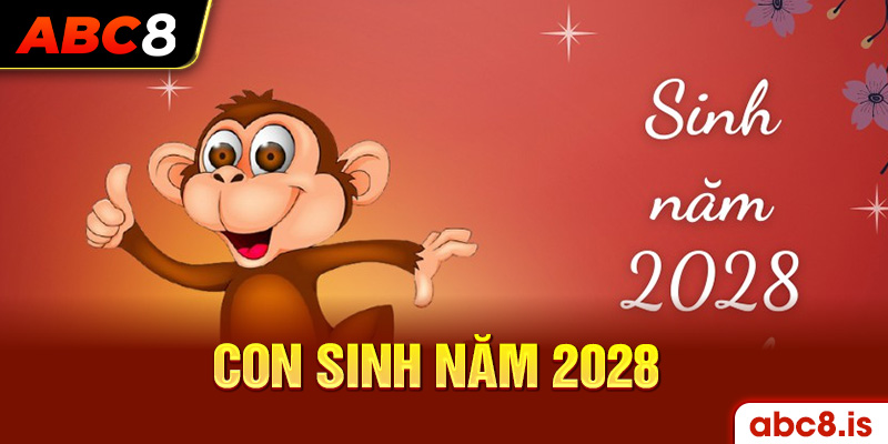 Con sinh năm 2028 là tuổi gì có tốt không?