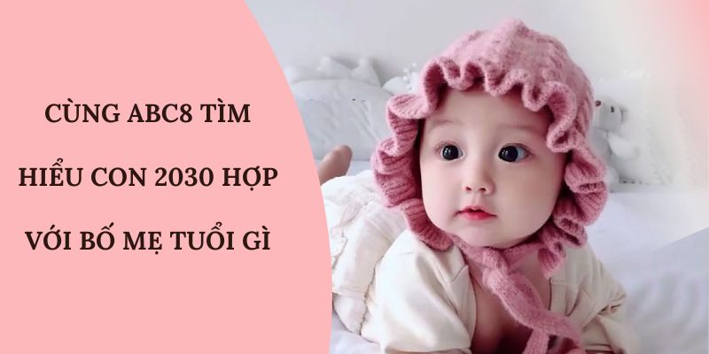 ABC8 giải đáp con sinh năm 2030 tuổi gì mệnh gì