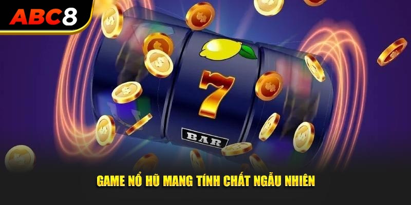 Game nổ hũ mang tính chất ngẫu nhiên