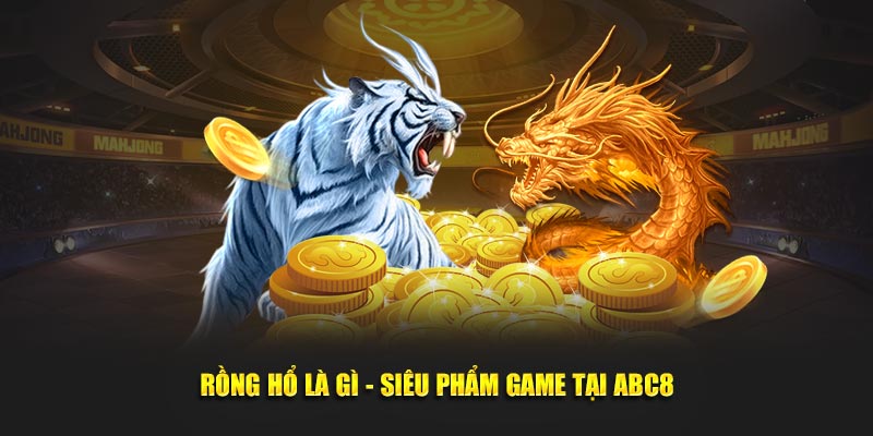 Rồng Hổ là gì - Siêu phẩm game tại ABC8