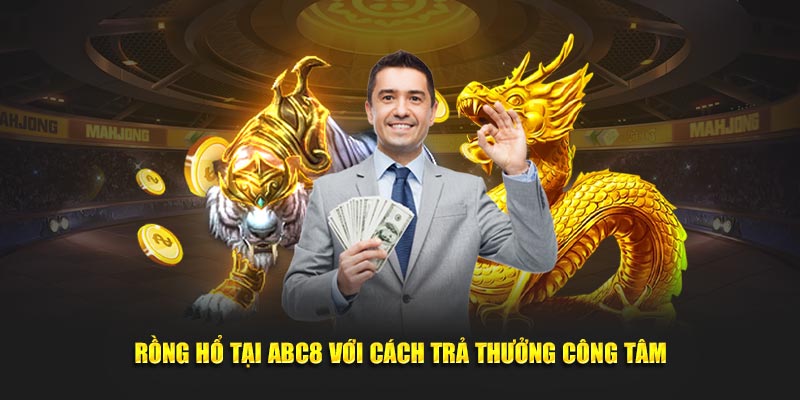 Rồng Hổ tại ABC8 với cách trả thưởng công tâm